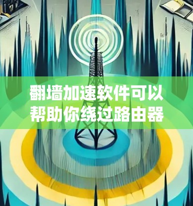 翻墙加速软件可以帮助你绕过路由器对你的网络访问的限制,避免恶意软件或恶意文件进入你的网络。以下是一些常见的翻墙加速软件推荐,以及一些注意事项 翻墙加速软件可以帮助你绕过路由器对你的网络访问的限制,避免恶意软件或恶意文件进入你的网络。以下是一些常见的翻墙加速软件推荐,以及一些注意事项