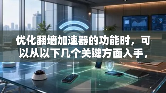 优化翻墙加速器的功能时,可以从以下几个关键方面入手,以提升其性能、稳定性、用户体验和安全性 优化翻墙加速器的功能时,可以从以下几个关键方面入手,以提升其性能、稳定性、用户体验和安全性