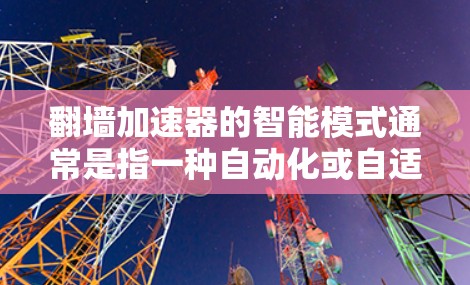 翻墙加速器的智能模式通常是指一种自动化或自适应的配置方式,旨在根据用户的具体需求自动调整加速器的设置。以下是关于如何设置翻墙加速器的智能模式的一些要点 翻墙加速器的智能模式通常是指一种自动化或自适应的配置方式,旨在根据用户的具体需求自动调整加速器的设置。以下是关于如何设置翻墙加速器的智能模式的一些要点