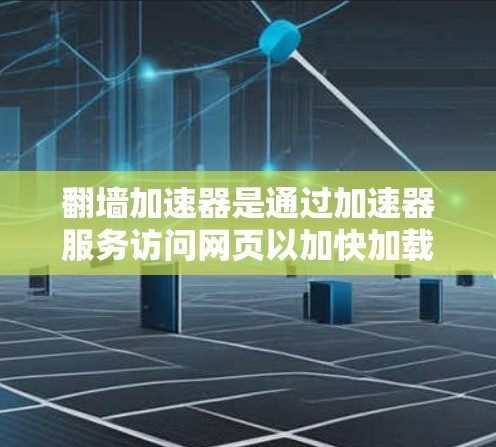 翻墙加速器是通过加速器服务访问网页以加快加载速度的技术，广泛应用于网页加载慢、视频加载慢、动态图片加载慢等场景。以下是对翻墙加速器真实体验的详细分析