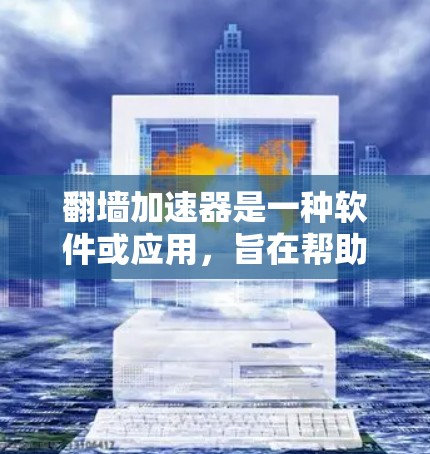 翻墙加速器是一种软件或应用,旨在帮助用户 faster 下载或访问 web 内网资源。这类工具通过连接到未经经过服务器审核的外部服务器来加速访问内容。以下是关于翻墙加速器的测评和真实体验总结 翻墙加速器是一种软件或应用,旨在帮助用户 faster 下载或访问 web 内网资源。这类工具通过连接到未经经过服务器审核的外部服务器来加速访问内容。以下是关于翻墙加速器的测评和真实体验总结