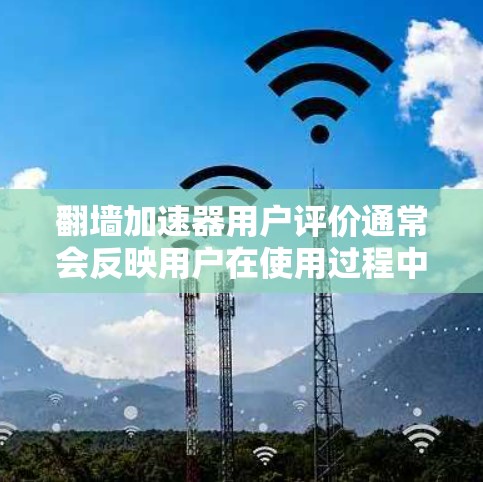 翻墙加速器用户评价通常会反映用户在使用过程中遇到的问题及其解决方案,以下是一些常见的用户反馈 翻墙加速器用户评价通常会反映用户在使用过程中遇到的问题及其解决方案,以下是一些常见的用户反馈