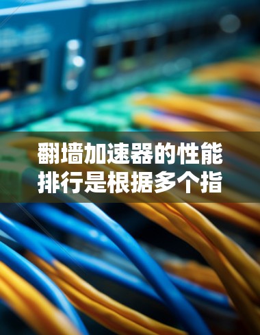翻墙加速器的性能排行是根据多个指标进行排名的,以下是一些常见的性能指标和排名标准,供您参考 翻墙加速器的性能排行是根据多个指标进行排名的,以下是一些常见的性能指标和排名标准,供您参考