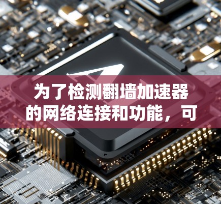 为了检测翻墙加速器的网络连接和功能,可以按照以下步骤进行 为了检测翻墙加速器的网络连接和功能,可以按照以下步骤进行