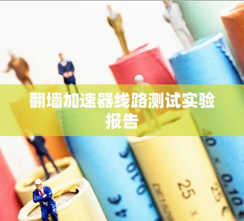翻墙加速器线路测试实验报告 翻墙加速器线路测试实验报告