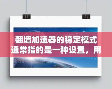 翻墙加速器的稳定模式通常指的是一种设置,用于限制加速器的使用时间或减少误操作的可能性。具体设置方式可能会因加速器而异,但以下是一些常见的设置步骤 翻墙加速器的稳定模式通常指的是一种设置,用于限制加速器的使用时间或减少误操作的可能性。具体设置方式可能会因加速器而异,但以下是一些常见的设置步骤