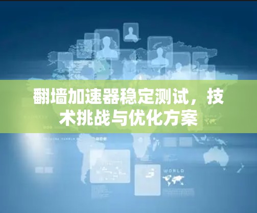 翻墙加速器稳定测试,技术挑战与优化方案 翻墙加速器稳定测试,技术挑战与优化方案