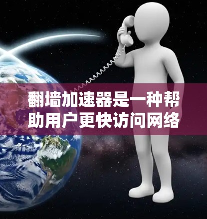 翻墙加速器是一种帮助用户更快访问网络资源的工具,可以有效地减少缓存和网络延迟。以下是详细的使用指南,帮助您更好地使用翻墙加速器 翻墙加速器是一种帮助用户更快访问网络资源的工具,可以有效地减少缓存和网络延迟。以下是详细的使用指南,帮助您更好地使用翻墙加速器