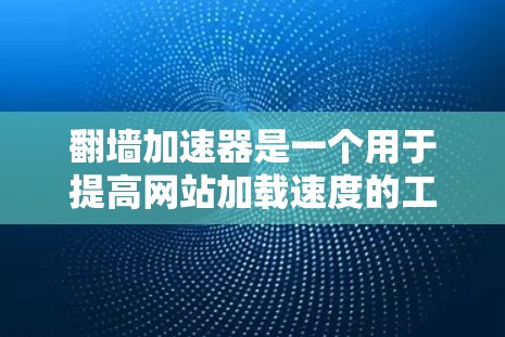 翻墙加速器是一个用于提高网站加载速度的工具，通过加速网页访问，减少缓存冲突和网络延迟，从而提升用户体验。以下是近年来受欢迎的翻墙加速器推荐列表，这些工具在功能、性能和用户反馈方面表现良好