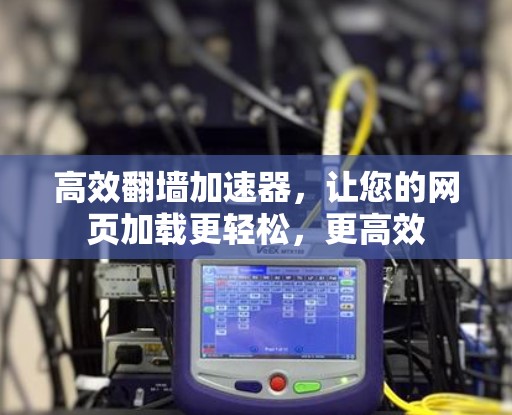 高效翻墙加速器,让您的网页加载更轻松,更高效 高效翻墙加速器,让您的网页加载更轻松,更高效
