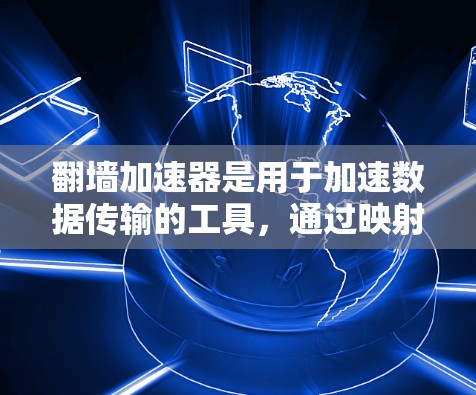 翻墙加速器是用于加速数据传输的工具,通过映射本地服务器到外部服务器或利用云服务来加速数据。快速连接可能指使用这些工具中的一种快速连接外部服务器或云服务。以下是对翻墙加速器的详细总结 翻墙加速器是用于加速数据传输的工具,通过映射本地服务器到外部服务器或利用云服务来加速数据。快速连接可能指使用这些工具中的一种快速连接外部服务器或云服务。以下是对翻墙加速器的详细总结