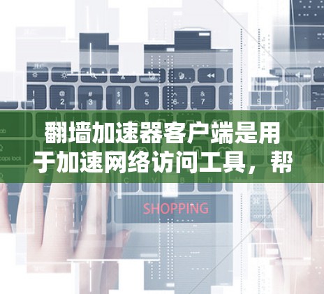 翻墙加速器客户端是用于加速网络访问工具,帮助用户更快地访问Web内容、下载文件等。以下是一些常见的翻墙加速器软件及其特点 翻墙加速器客户端是用于加速网络访问工具,帮助用户更快地访问Web内容、下载文件等。以下是一些常见的翻墙加速器软件及其特点