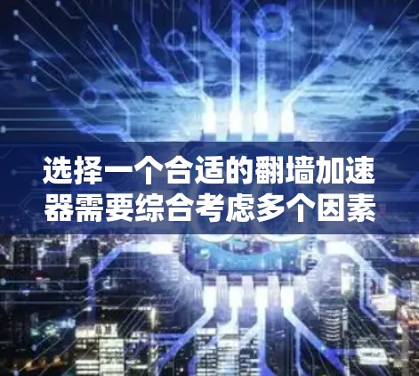 选择一个合适的翻墙加速器需要综合考虑多个因素,以下是一个结构化的总结,帮助你做出明智的选择 选择一个合适的翻墙加速器需要综合考虑多个因素,以下是一个结构化的总结,帮助你做出明智的选择
