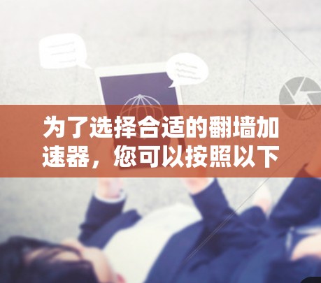 为了选择合适的翻墙加速器，您可以按照以下步骤进行