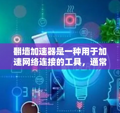 翻墙加速器是一种用于加速网络连接的工具,通常包括但不限于以下几种类型,以下是几种常见的翻墙加速器及其测试内容 翻墙加速器是一种用于加速网络连接的工具,通常包括但不限于以下几种类型,以下是几种常见的翻墙加速器及其测试内容