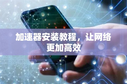 加速器安装教程,让网络更加高效 加速器安装教程,让网络更加高效