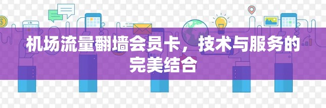 机场流量翻墙会员卡，技术与服务的完美结合