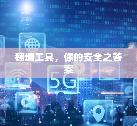翻墙工具,你的安全之答案 翻墙工具,你的安全之答案