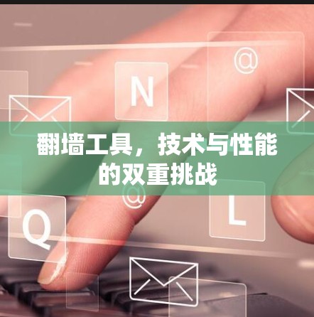 翻墙工具,技术与性能的双重挑战 翻墙工具,技术与性能的双重挑战