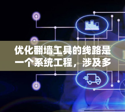 优化翻墙工具的线路是一个系统工程,涉及多个方面。以下是通过系统性分析和优化的关键步骤 优化翻墙工具的线路是一个系统工程,涉及多个方面。以下是通过系统性分析和优化的关键步骤