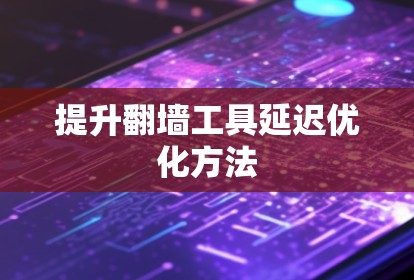 提升翻墙工具延迟优化方法 提升翻墙工具延迟优化方法