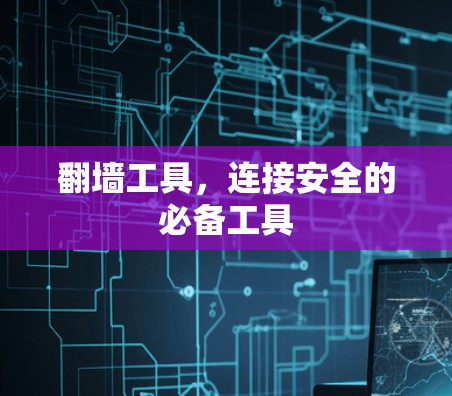 翻墙工具,连接安全的必备工具 翻墙工具,连接安全的必备工具