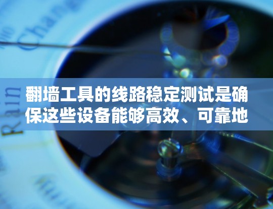 翻墙工具的线路稳定测试是确保这些设备能够高效、可靠地连接到互联网或网络的必要步骤。以下是一个结构化的总结,涵盖了测试的核心内容和操作步骤 翻墙工具的线路稳定测试是确保这些设备能够高效、可靠地连接到互联网或网络的必要步骤。以下是一个结构化的总结,涵盖了测试的核心内容和操作步骤