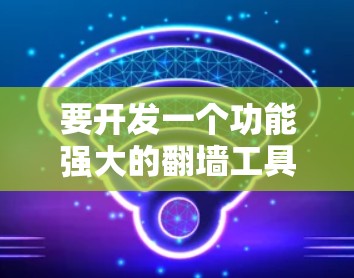 要开发一个功能强大的翻墙工具,可以按照以下步骤进行 要开发一个功能强大的翻墙工具,可以按照以下步骤进行
