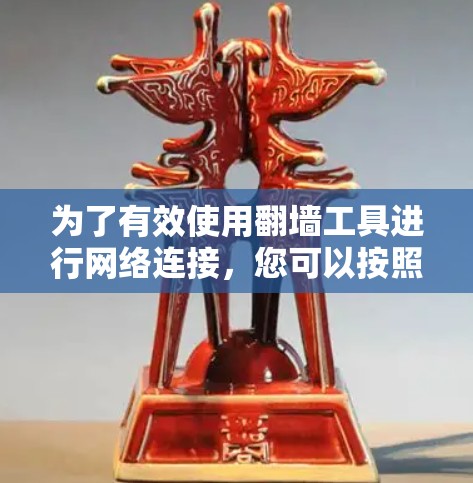 为了有效使用翻墙工具进行网络连接,您可以按照以下步骤进行操作 为了有效使用翻墙工具进行网络连接,您可以按照以下步骤进行操作