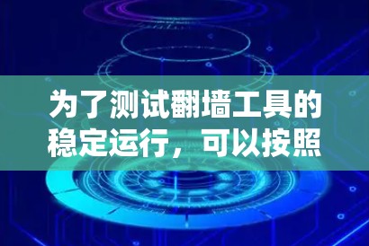 为了测试翻墙工具的稳定运行，可以按照以下步骤进行系统性的测试
