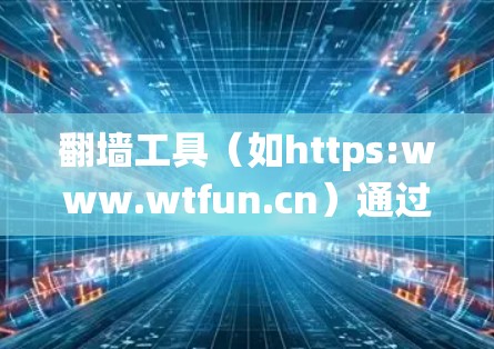 翻墙工具(如https:www.wtfun.cn)通过绕过物理墙来实现数据传输,但其连接稳定性是需要担心的。以下是一个稳定连接方案的建议 翻墙工具(如https:www.wtfun.cn)通过绕过物理墙来实现数据传输,但其连接稳定性是需要担心的。以下是一个稳定连接方案的建议