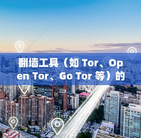 翻墙工具（如 Tor、Open Tor、Go Tor 等）的稳定连接测试可以帮助确保翻墙工具的稳定性。以下是一个详细的测试步骤和方法