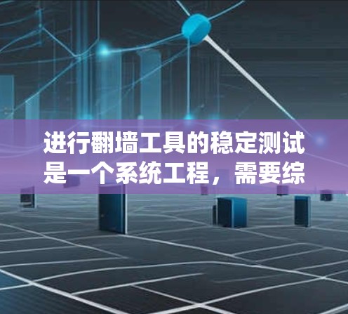 进行翻墙工具的稳定测试是一个系统工程,需要综合考虑多个因素以确保工具的可靠性和兼容性。以下是逐步的解决方案 进行翻墙工具的稳定测试是一个系统工程,需要综合考虑多个因素以确保工具的可靠性和兼容性。以下是逐步的解决方案