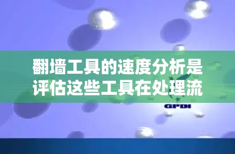 翻墙工具的速度分析是评估这些工具在处理流量时的性能指标,通常包括吞吐量、延迟、带宽利用率、响应时间等。以下是一些可以从翻墙工具的速度分析中获取的关键指标和建议 翻墙工具的速度分析是评估这些工具在处理流量时的性能指标,通常包括吞吐量、延迟、带宽利用率、响应时间等。以下是一些可以从翻墙工具的速度分析中获取的关键指标和建议