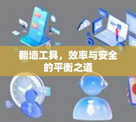 翻墙工具,效率与安全的平衡之道 翻墙工具,效率与安全的平衡之道