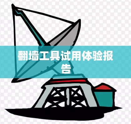 翻墙工具试用体验报告 翻墙工具试用体验报告