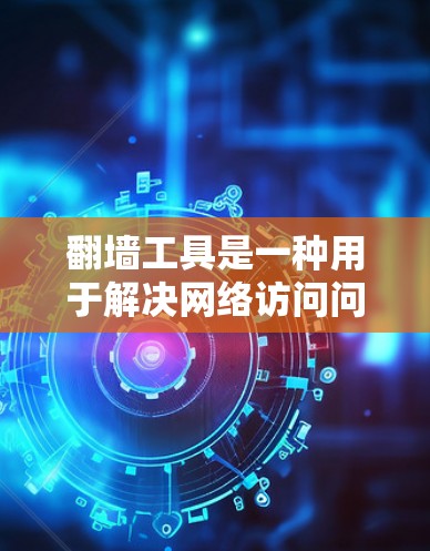 翻墙工具是一种用于解决网络访问问题的工具,通过这些工具可以访问您不在网上的资源或文件。以下是一些常见的翻墙工具及其使用教程 翻墙工具是一种用于解决网络访问问题的工具,通过这些工具可以访问您不在网上的资源或文件。以下是一些常见的翻墙工具及其使用教程