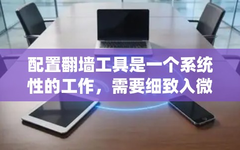 配置翻墙工具是一个系统性的工作,需要细致入微地操作和管理。以下是详细的步骤指南,帮助您顺利完成配置过程 配置翻墙工具是一个系统性的工作,需要细致入微地操作和管理。以下是详细的步骤指南,帮助您顺利完成配置过程