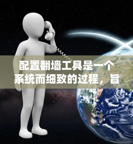 配置翻墙工具是一个系统而细致的过程,旨在让用户在没有防火墙的情况下访问外部网络。以下是一个详细的步骤指南,帮助您系统地配置翻墙工具 配置翻墙工具是一个系统而细致的过程,旨在让用户在没有防火墙的情况下访问外部网络。以下是一个详细的步骤指南,帮助您系统地配置翻墙工具