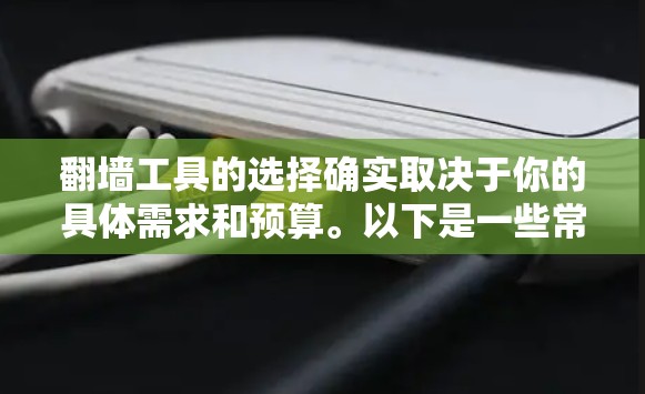 翻墙工具的选择确实取决于你的具体需求和预算。以下是一些常见的翻墙工具及其特点,供你参考 翻墙工具的选择确实取决于你的具体需求和预算。以下是一些常见的翻墙工具及其特点,供你参考