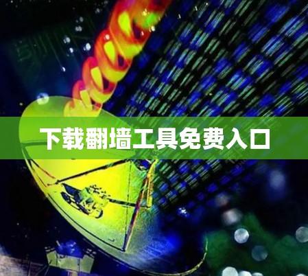 下载翻墙工具免费入口 下载翻墙工具免费入口