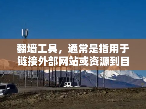 翻墙工具,通常是指用于链接外部网站或资源到目标服务器的工具。如果需要免费下载翻墙工具,可以考虑以下几种 翻墙工具,通常是指用于链接外部网站或资源到目标服务器的工具。如果需要免费下载翻墙工具,可以考虑以下几种