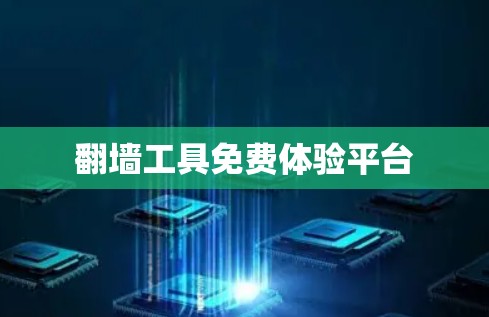 翻墙工具免费体验平台 翻墙工具免费体验平台