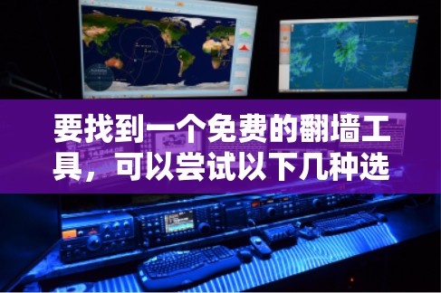 要找到一个免费的翻墙工具,可以尝试以下几种选择 要找到一个免费的翻墙工具,可以尝试以下几种选择