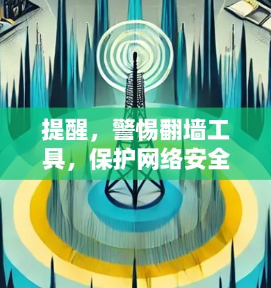 提醒,警惕翻墙工具,保护网络安全 提醒,警惕翻墙工具,保护网络安全