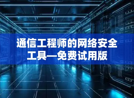 通信工程师的网络安全工具—免费试用版