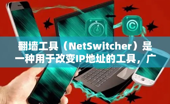 翻墙工具(NetSwitcher)是一种用于改变IP地址的工具,广泛应用于网络管理、游戏、娱乐等场景。以下是几个免费翻墙工具的评测 翻墙工具(NetSwitcher)是一种用于改变IP地址的工具,广泛应用于网络管理、游戏、娱乐等场景。以下是几个免费翻墙工具的评测