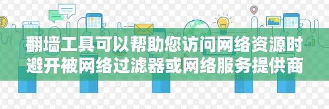 翻墙工具可以帮助您访问网络资源时避开被网络过滤器或网络服务提供商限制访问的IP地址。以下是一些免费翻墙工具的推荐,这些工具通常允许您访问有限数量的IP地址 翻墙工具可以帮助您访问网络资源时避开被网络过滤器或网络服务提供商限制访问的IP地址。以下是一些免费翻墙工具的推荐,这些工具通常允许您访问有限数量的IP地址