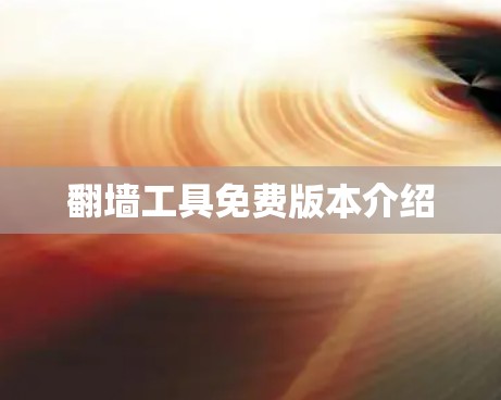 翻墙工具免费版本介绍 翻墙工具免费版本介绍