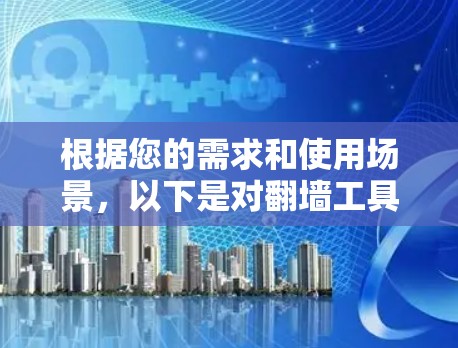 根据您的需求和使用场景,以下是对翻墙工具的选择建议 根据您的需求和使用场景,以下是对翻墙工具的选择建议